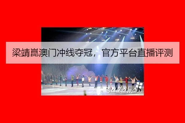 梁靖崑澳门冲线夺冠，官方平台直播评测