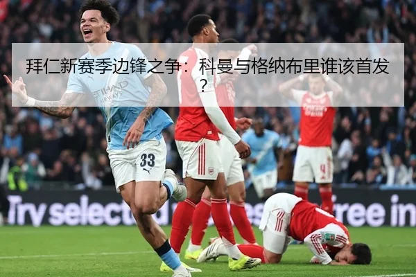 拜仁新赛季边锋之争：科曼与格纳布里谁该首发？